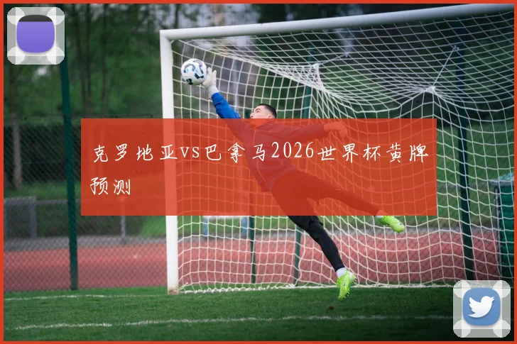 克罗地亚vs巴拿马2026世界杯黄牌预测