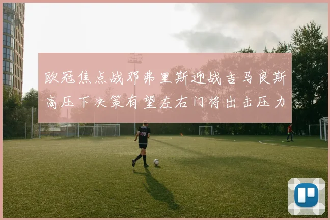 欧冠焦点战邓弗里斯迎战吉马良斯高压下决策有望左右门将出击压力