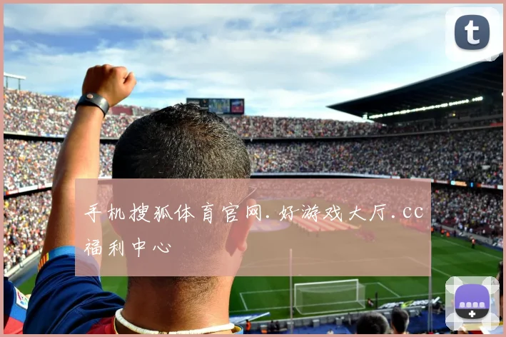 手机搜狐体育官网.好游戏大厅.cc福利中心