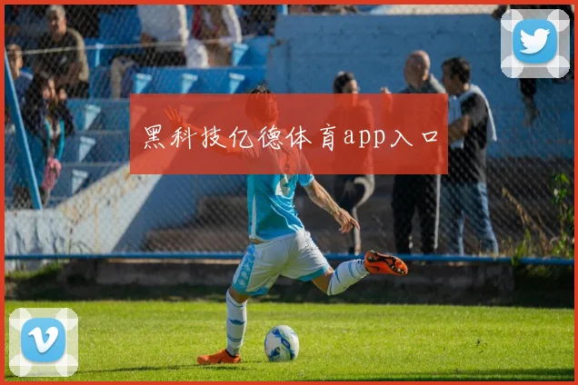 黑科技亿德体育app入口