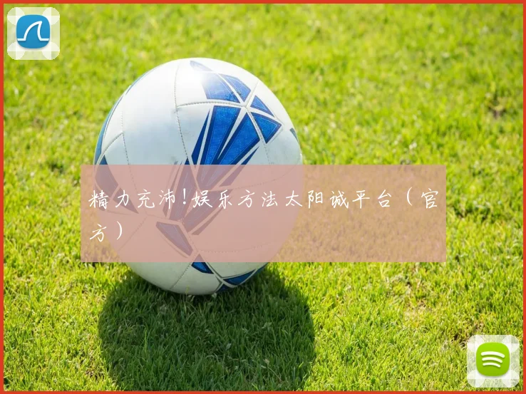 精力充沛!娱乐方法太阳诚平台（官方）