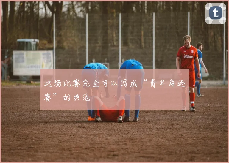 这场比赛完全可以写成“青年角逐赛”的典范