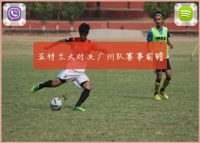 亚特兰大对决广州队赛事前瞻