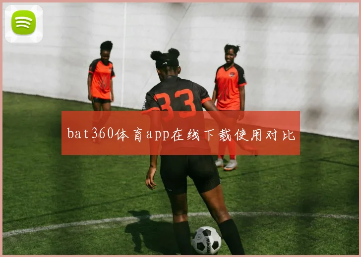 bat360体育app在线下载使用对比