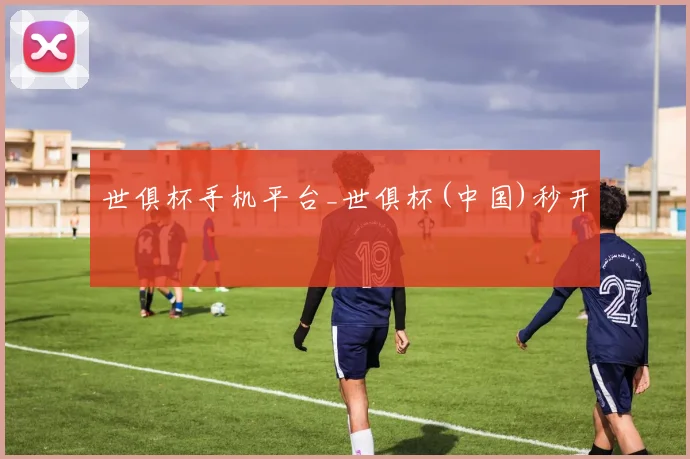 世俱杯手机平台_世俱杯(中国)秒开