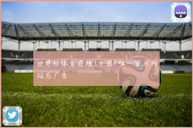 世界杯体育在线(中国)唯一官方网站无广告