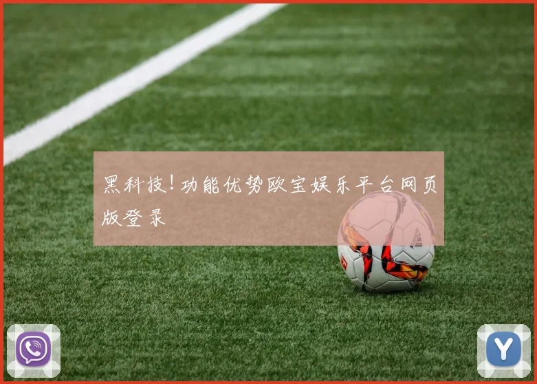 黑科技!功能优势欧宝娱乐平台网页版登录