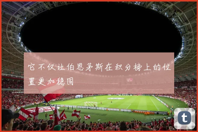 它不仅让伯恩茅斯在积分榜上的位置更加稳固
