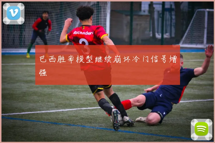 巴西胜率模型继续崩坏冷门信号增强