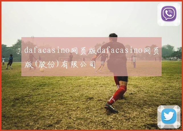 dafacasino网页版dafacasino网页版(股份)有限公司