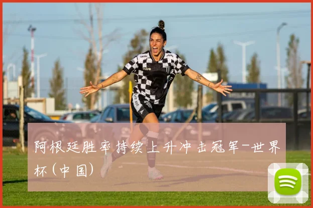 阿根廷胜率持续上升冲击冠军-世界杯(中国)