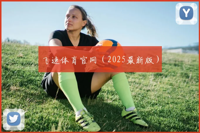 飞速体育官网（2025最新版）