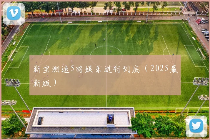新宝测速5将娱乐进行到底（2025最新版）