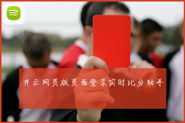 开云网页版页面登录实时比分助手