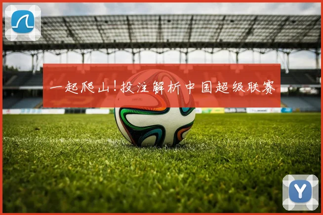 一起爬山!投注解析中国超级联赛