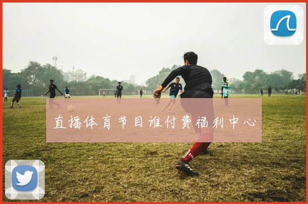 直播体育节目谁付费福利中心