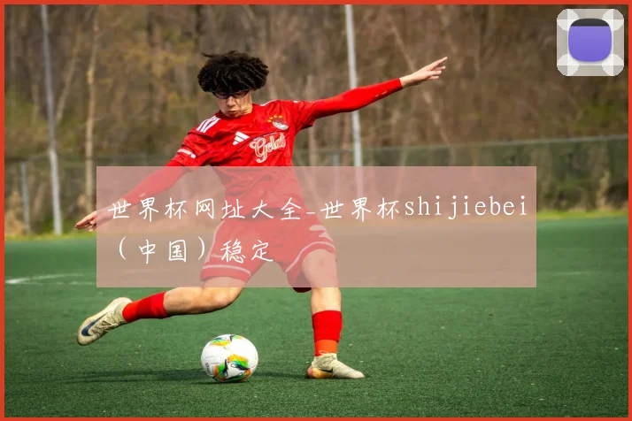世界杯网址大全_世界杯shijiebei（中国）稳定