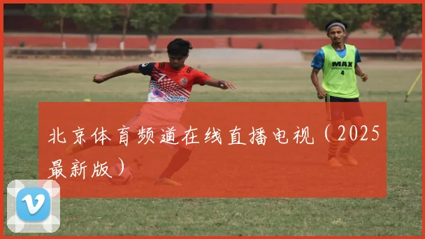 北京体育频道在线直播电视（2025最新版）