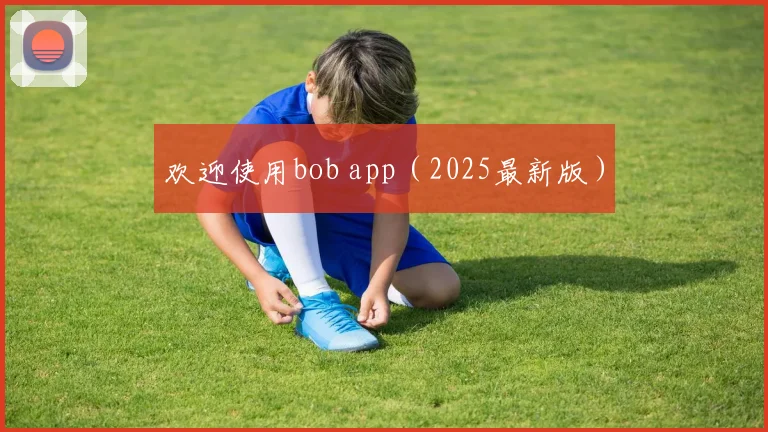 欢迎使用bob app（2025最新版）