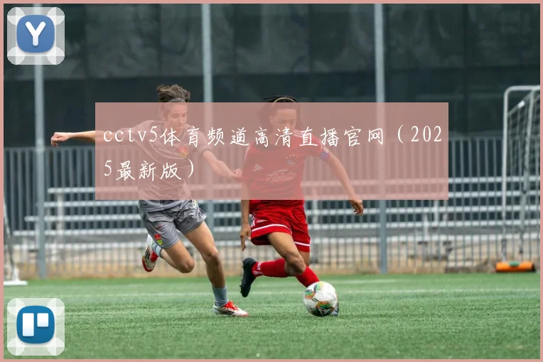 cctv5体育频道高清直播官网（2025最新版）