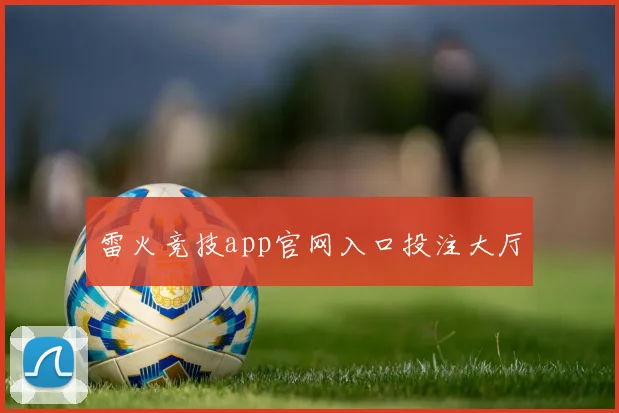 雷火竞技app官网入口投注大厅