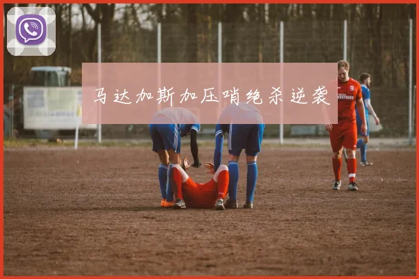 马达加斯加压哨绝杀逆袭