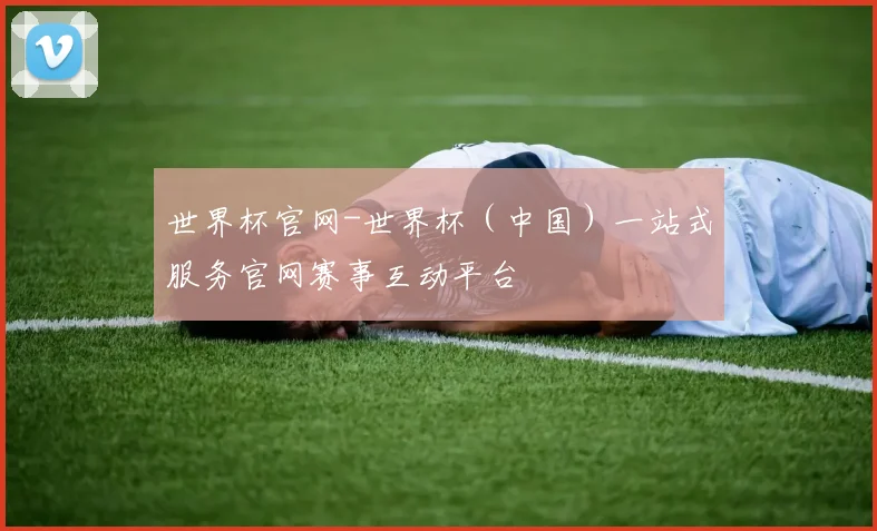 世界杯官网-世界杯（中国）一站式服务官网赛事互动平台