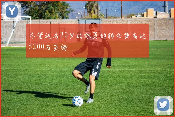 尽管这名20岁的球员的转会费高达5200万英镑