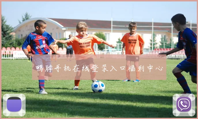 鸭脖手机在线登录入口福利中心