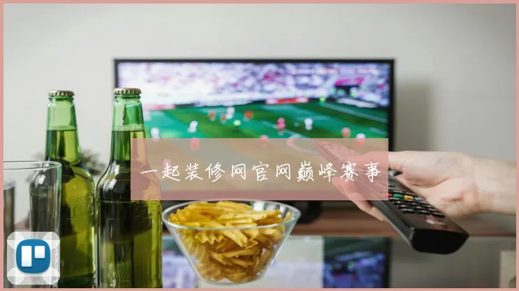 一起装修网官网巅峰赛事
