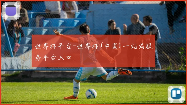 世界杯平台-世界杯(中国)一站式服务平台入口