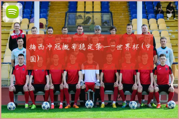 梅西冲冠概率稳定第一-世界杯(中国)