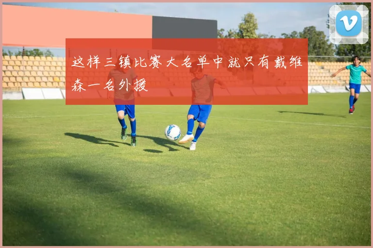 这样三镇比赛大名单中就只有戴维森一名外援