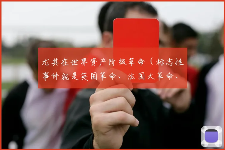 尤其在世界资产阶级革命（标志性事件就是英国革命、法国大革命、美国独立战争）之后
