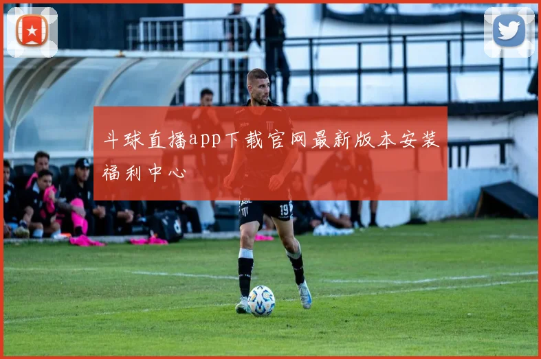 斗球直播app下载官网最新版本安装福利中心