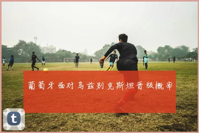 葡萄牙面对乌兹别克斯坦晋级概率