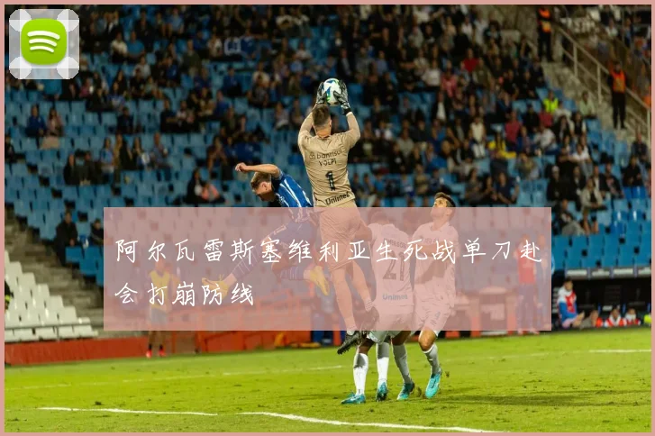阿尔瓦雷斯塞维利亚生死战单刀赴会打崩防线