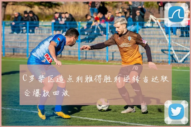 C罗禁区造点利雅得胜利逆转吉达联合爆款回放