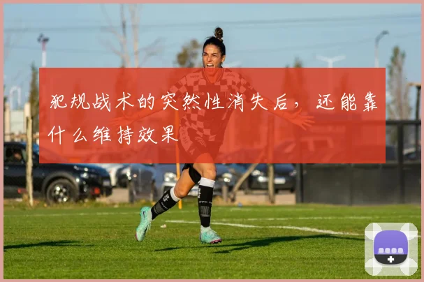 犯规战术的突然性消失后，还能靠什么维持效果