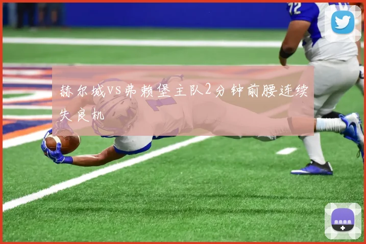 赫尔城vs弗赖堡主队2分钟前腰连续失良机
