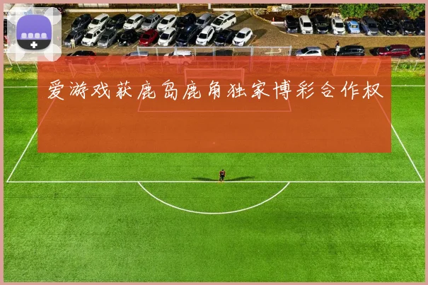 爱游戏获鹿岛鹿角独家博彩合作权