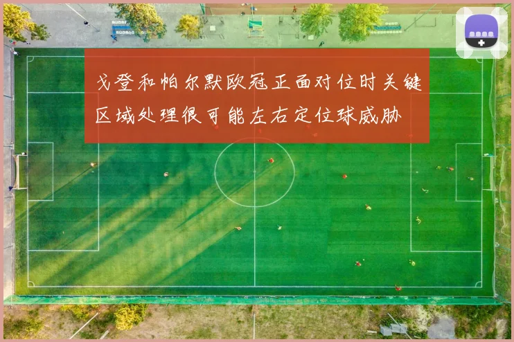 戈登和帕尔默欧冠正面对位时关键区域处理很可能左右定位球威胁
