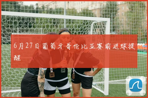 6月27日葡萄牙哥伦比亚赛前进球提醒