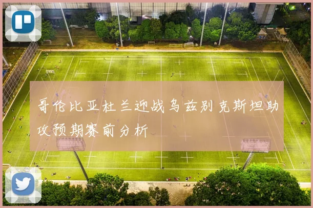 哥伦比亚杜兰迎战乌兹别克斯坦助攻预期赛前分析