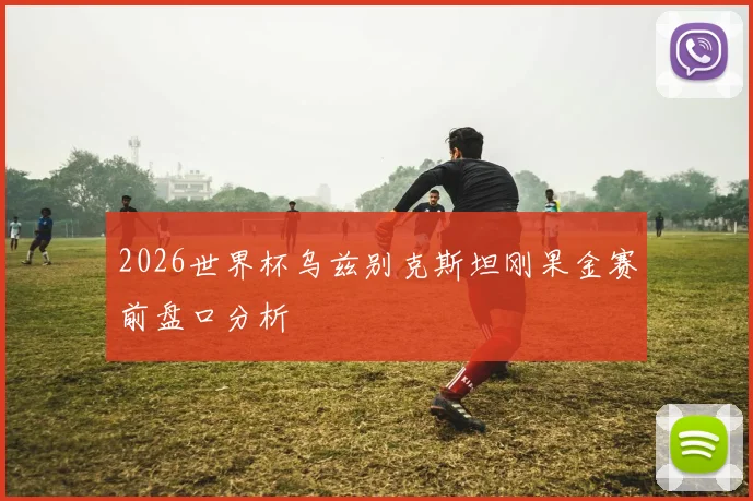 2026世界杯乌兹别克斯坦刚果金赛前盘口分析