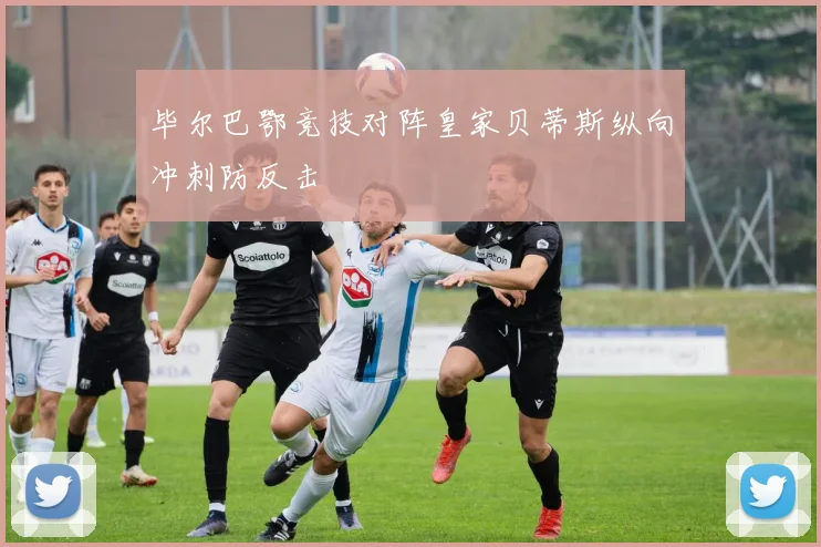 毕尔巴鄂竞技对阵皇家贝蒂斯纵向冲刺防反击