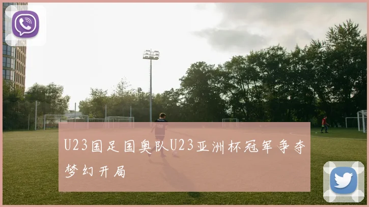 U23国足国奥队U23亚洲杯冠军争夺梦幻开局