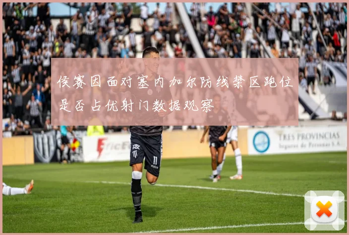 侯赛因面对塞内加尔防线禁区跑位是否占优射门数据观察