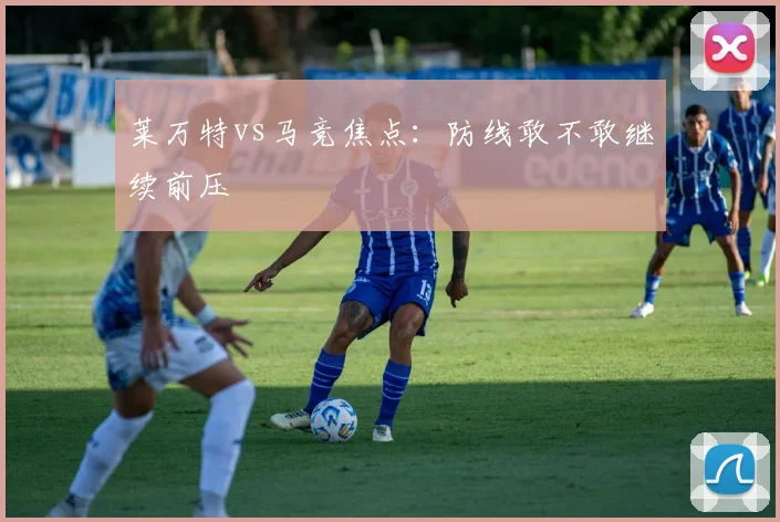 莱万特vs马竞焦点：防线敢不敢继续前压