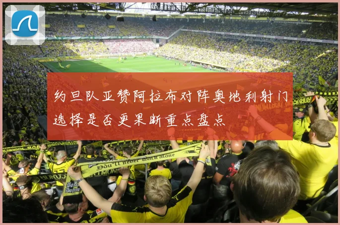 约旦队亚赞阿拉布对阵奥地利射门选择是否更果断重点盘点